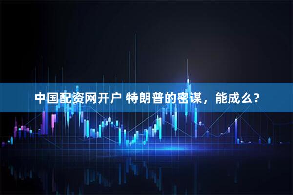 中国配资网开户 特朗普的密谋，能成么？