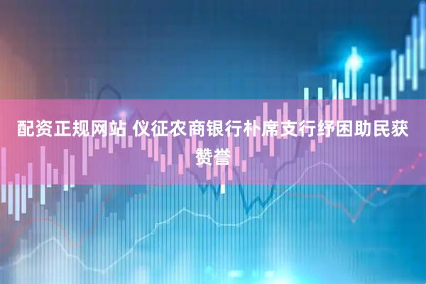 配资正规网站 仪征农商银行朴席支行纾困助民获赞誉
