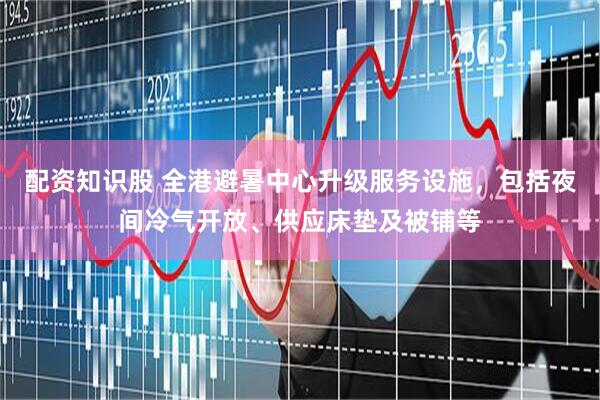 配资知识股 全港避暑中心升级服务设施，包括夜间冷气开放、供应床垫及被铺等
