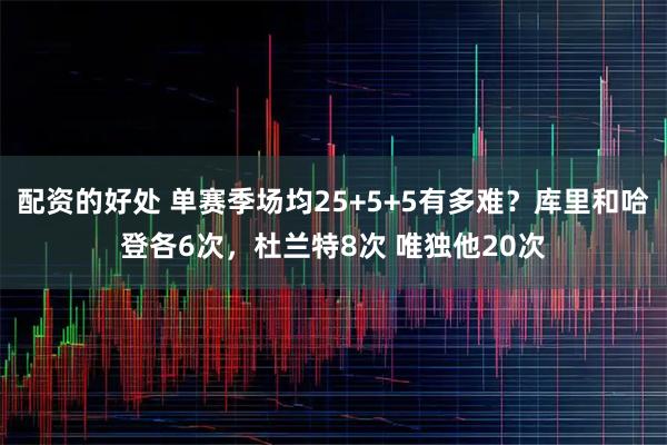 配资的好处 单赛季场均25+5+5有多难？库里和哈登各6次，杜兰特8次 唯独他20次